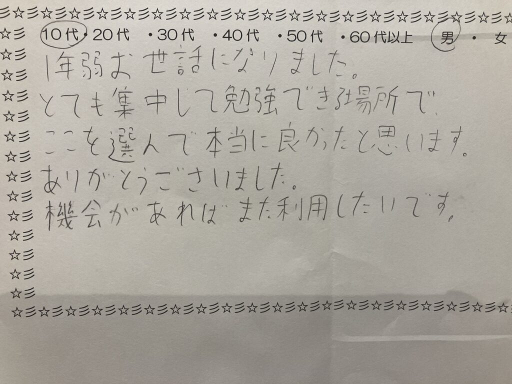 10代男性の利用者様からの直筆アンケート。「1年弱お世話になり、集中して勉強できる場所でここを選んで良かった」との感謝のメッセージ。