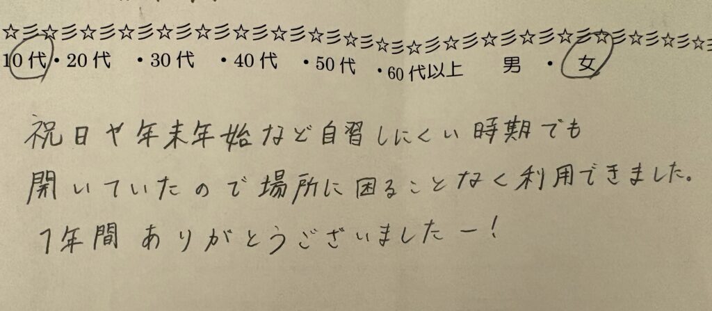 10代女性による自習室の手書きアンケート。祝日・年末年始も開いていたおかげで1年間場所に困らず利用できたとの感謝コメント