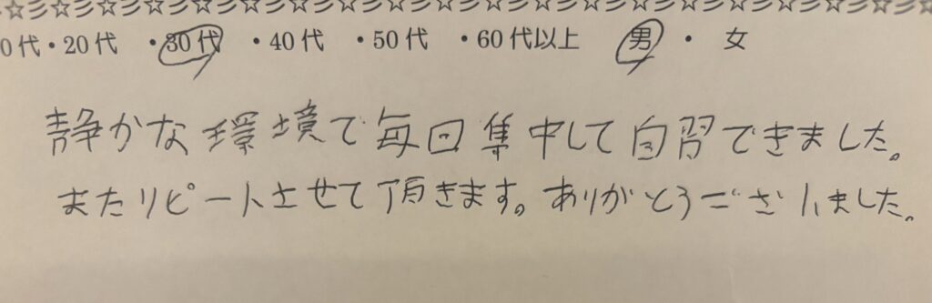 30代男性による自習室の手書きアンケート。静かな環境で毎回集中して勉強できたとのリピート利用の意向コメント メタディスクリプション： 「静かな環境で毎回集中して勉強できました。またリピートさせて頂きます。」