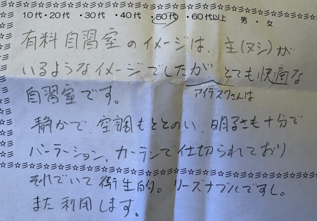 50代男性のお客様による有料自習室アイテスクへの手書き口コミ。「静かで空調もととのい、明るさも十分。パーテーション・カーテンで仕切られており衛生的。リーズナブルでまた利用します」との感想。